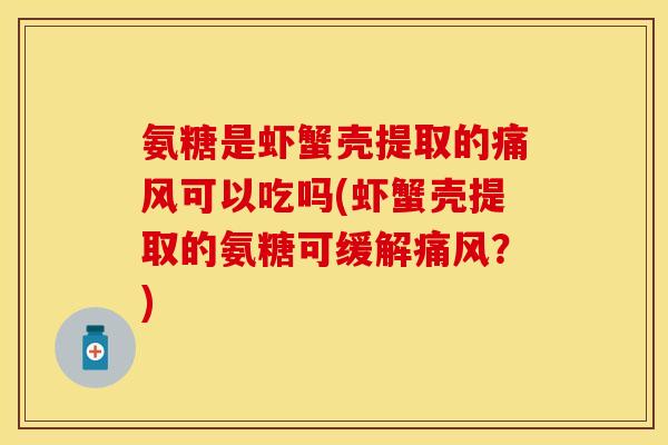 氨糖是虾蟹壳提取的可以吃吗(虾蟹壳提取的氨糖可缓解?) 氨糖是虾蟹壳提取的可以吃吗(虾蟹壳提取的氨糖可缓解?)