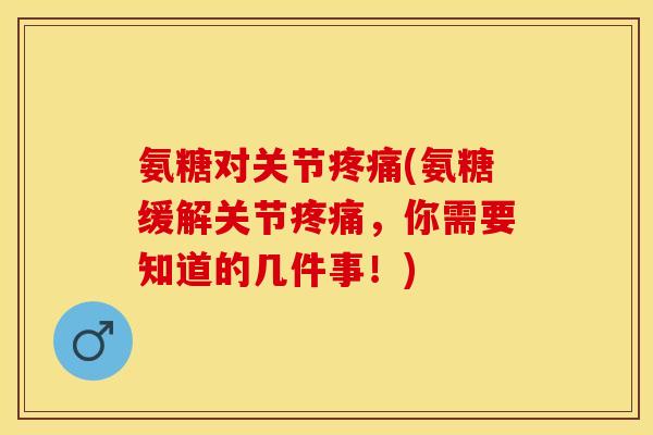 氨糖对关节(氨糖缓解关节,你需要知道的几件事!) 氨糖对关节(氨糖缓解关节,你需要知道的几件事!)