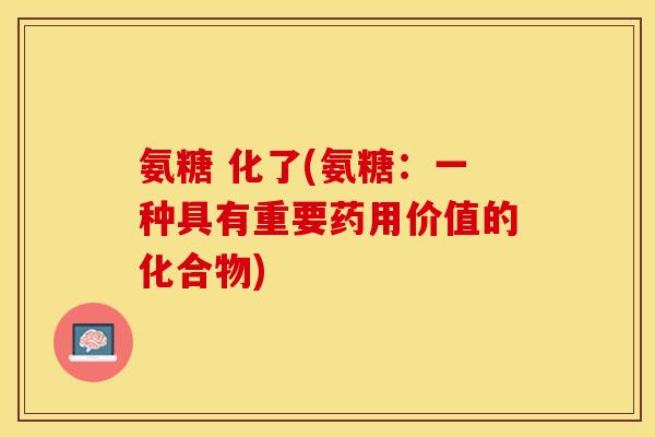 氨糖 化了(氨糖:一种具有重要药用价值的化合物) 氨糖 化了(氨糖:一种具有重要药用价值的化合物)