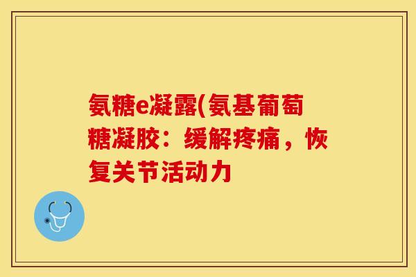 氨糖e凝露(氨基葡萄糖凝胶:缓解,恢复关节活动力 氨糖e凝露(氨基葡萄糖凝胶:缓解,恢复关节活动力