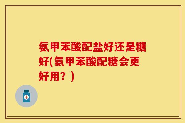 氨甲苯酸配盐好还是糖好(氨甲苯酸配糖会更好用？)