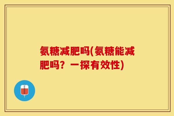 氨糖减肥吗(氨糖能减肥吗？一探有效性)