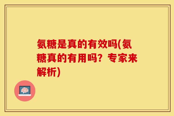 氨糖是真的有效吗(氨糖真的有用吗？专家来解析)