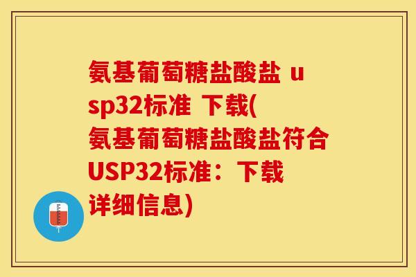 氨基葡萄糖盐酸盐 usp32标准 下载(氨基葡萄糖盐酸盐符合USP32标准：下载详细信息)
