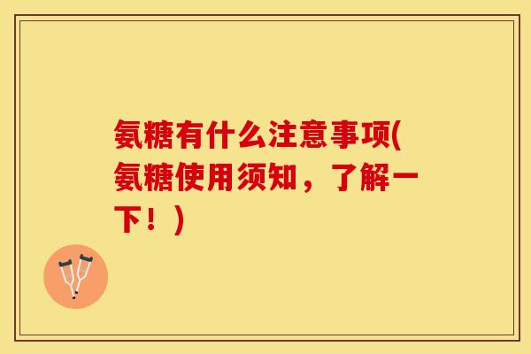 氨糖有什么注意事项(氨糖使用须知,了解一下!) 氨糖有什么注意事项(氨糖使用须知,了解一下!)