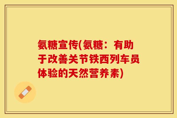 氨糖宣传(氨糖：有助于改善关节铁西列车员体验的天然营养素)