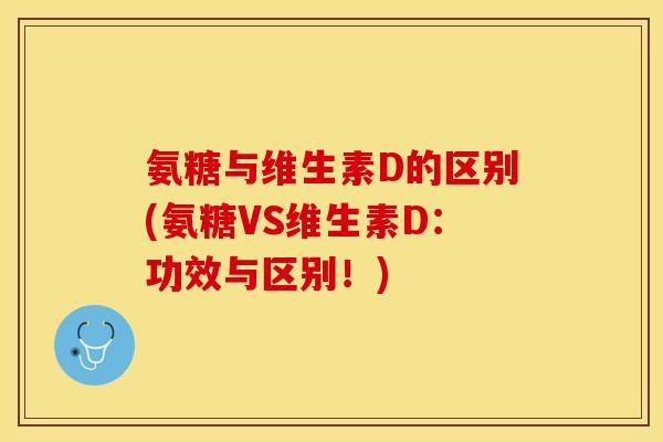 氨糖与维生素D的区别(氨糖VS维生素D：功效与区别！)