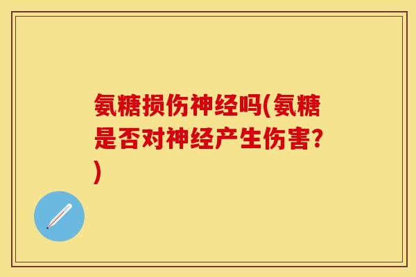 氨糖损伤神经吗(氨糖是否对神经产生伤害？)