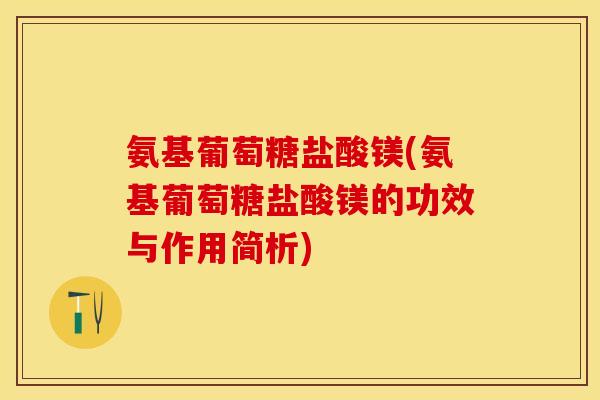 氨基葡萄糖盐酸镁(氨基葡萄糖盐酸镁的功效与作用简析)