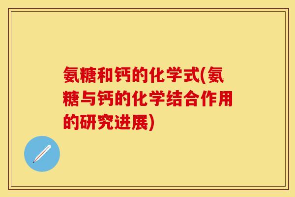 氨糖和钙的化学式(氨糖与钙的化学结合作用的研究进展)