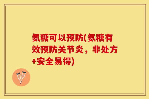氨糖可以预防(氨糖有效预防关节炎，非处方+安全易得)