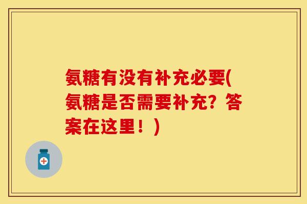 氨糖有没有补充必要(氨糖是否需要补充？答案在这里！)