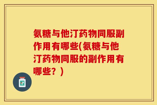 氨糖与他汀药物同服副作用有哪些(氨糖与他汀药物同服的副作用有哪些？)