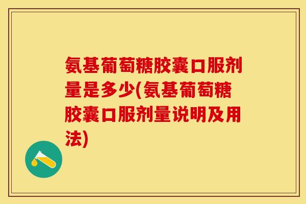氨基葡萄糖胶囊口服剂量是多少(氨基葡萄糖胶囊口服剂量说明及用法)