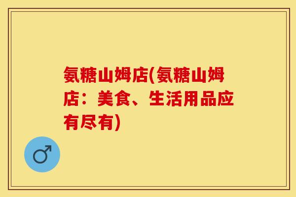 氨糖山姆店(氨糖山姆店：美食、生活用品应有尽有)
