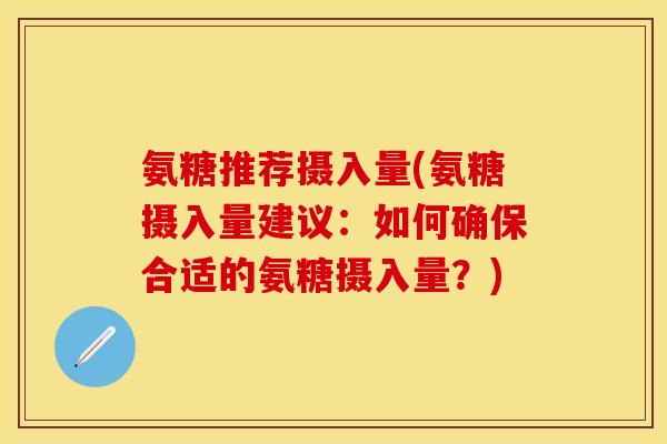 氨糖推荐摄入量(氨糖摄入量建议：如何确保合适的氨糖摄入量？)