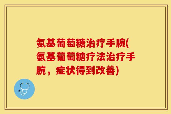 氨基葡萄糖治疗手腕(氨基葡萄糖疗法治疗手腕，症状得到改善)