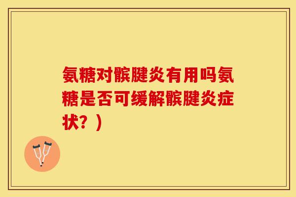 氨糖对髌腱炎有用吗氨糖是否可缓解髌腱炎症状？)