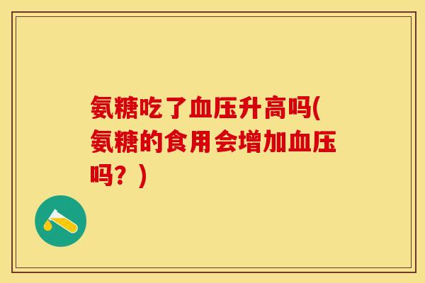氨糖吃了血压升高吗(氨糖的食用会增加血压吗？)