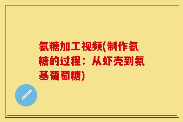 氨糖加工视频(制作氨糖的过程：从虾壳到氨基葡萄糖)