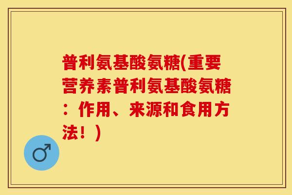 普利氨基酸氨糖(重要营养素普利氨基酸氨糖：作用、来源和食用方法！)