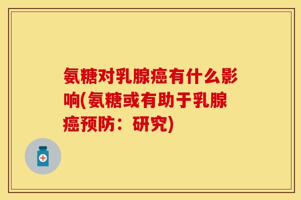 氨糖对乳腺癌有什么影响(氨糖或有助于乳腺癌预防：研究)