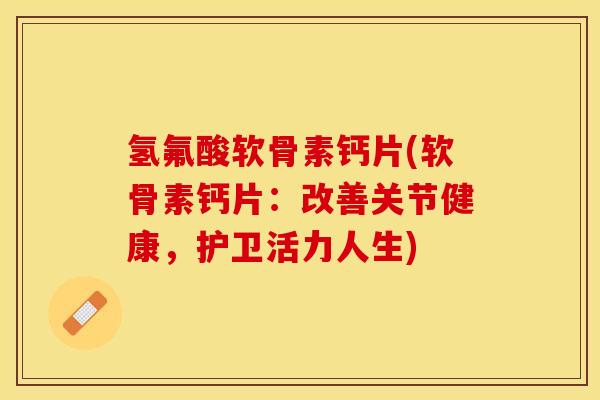 氢氟酸软骨素钙片(软骨素钙片：改善关节健康，护卫活力人生)