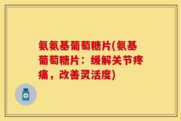 氨氨基葡萄糖片(氨基葡萄糖片：缓解关节疼痛，改善灵活度)