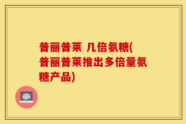 普丽普莱 几倍氨糖(普丽普莱推出多倍量氨糖产品)