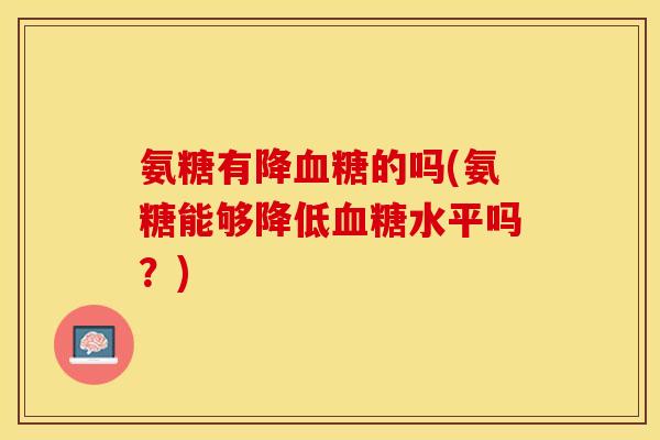 氨糖有降血糖的吗(氨糖能够降低血糖水平吗？)
