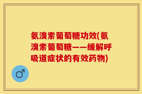 氨溴索葡萄糖功效(氨溴索葡萄糖——缓解呼吸道症状的有效药物)