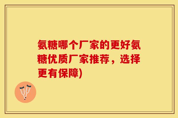 氨糖哪个厂家的更好氨糖优质厂家推荐，选择更有保障)