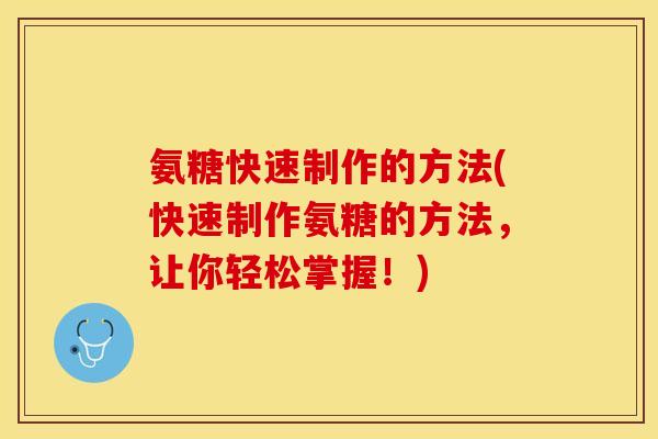 氨糖快速制作的方法(快速制作氨糖的方法,让你轻松掌握!) 氨糖快速制作的方法(快速制作氨糖的方法,让你轻松掌握!)