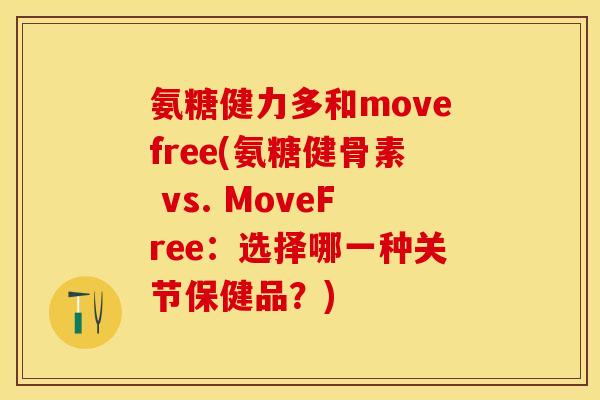 氨糖健力多和movefree(氨糖健骨素 vs. MoveFree：选择哪一种关节保健品？)