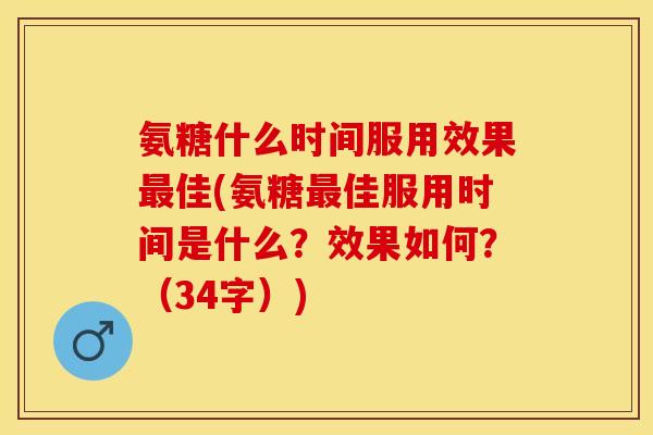 氨糖什么时间服用效果佳(氨糖佳服用时间是什么?效果如何?(34字)) 氨糖什么时间服用效果佳(氨糖佳服用时间是什么?效果如何?(34字))