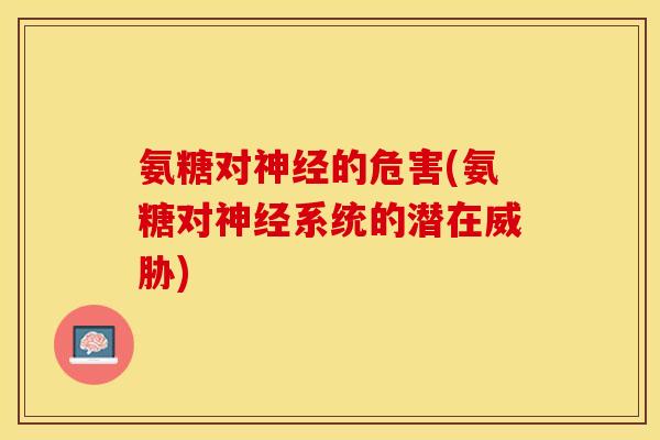 氨糖对的危害(氨糖对系统的潜在威胁)