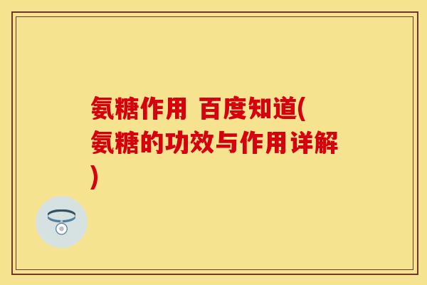 氨糖作用 百度知道(氨糖的功效与作用详解)