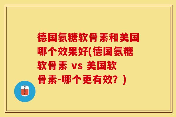德国氨糖软骨素和美国哪个效果好(德国氨糖软骨素 vs 美国软骨素-哪个更有效?) 德国氨糖软骨素和美国哪个效果好(德国氨糖软骨素 vs 美国软骨素-哪个更有效?)