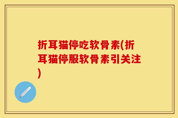 折耳猫停吃软骨素(折耳猫停服软骨素引关注)