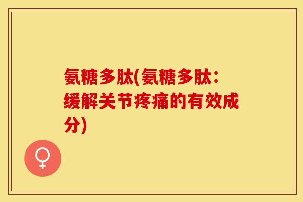氨糖多肽(氨糖多肽：缓解关节的有效成分)