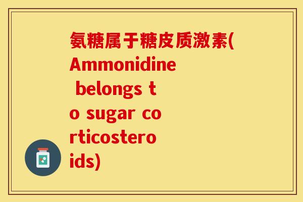 氨糖属于糖皮质激素(Ammonidine belongs to sugar corticosteroids)