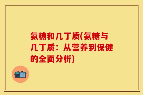 氨糖和几丁质(氨糖与几丁质：从营养到保健的全面分析)