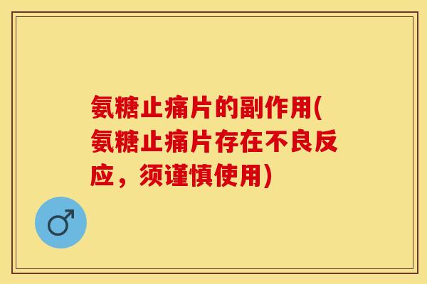 氨糖止痛片的副作用(氨糖止痛片存在不良反应，须谨慎使用)