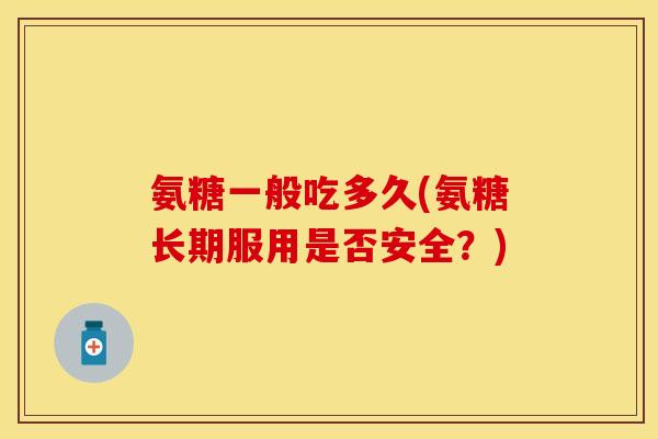 氨糖一般吃多久(氨糖长期服用是否安全？)