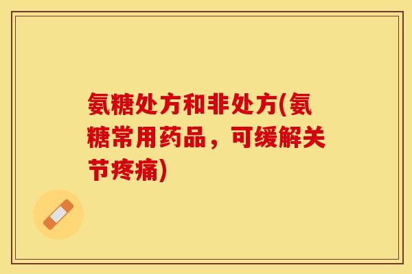 氨糖处方和非处方(氨糖常用药品，可缓解关节疼痛)