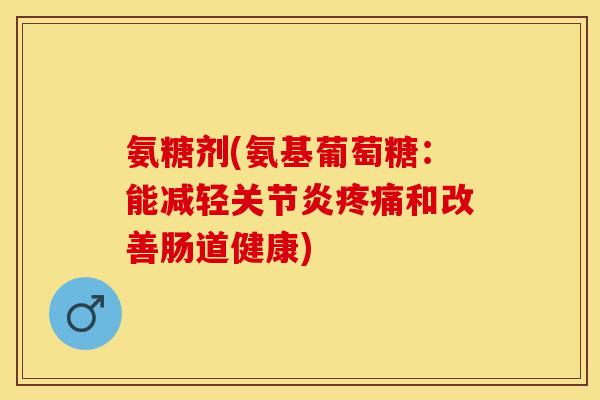 氨糖剂(氨基葡萄糖:能减轻和改善肠道健康) 氨糖剂(氨基葡萄糖:能减轻和改善肠道健康)