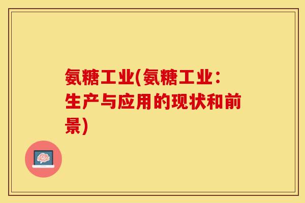 氨糖工业(氨糖工业:生产与应用的现状和前景) 氨糖工业(氨糖工业:生产与应用的现状和前景)