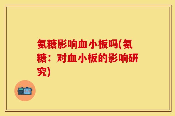 氨糖影响血小板吗(氨糖：对血小板的影响研究)