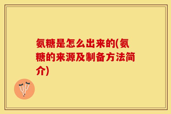 氨糖是怎么出来的(氨糖的来源及制备方法简介)