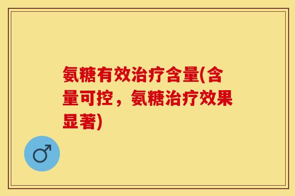 氨糖有效治疗含量(含量可控，氨糖治疗效果显著)